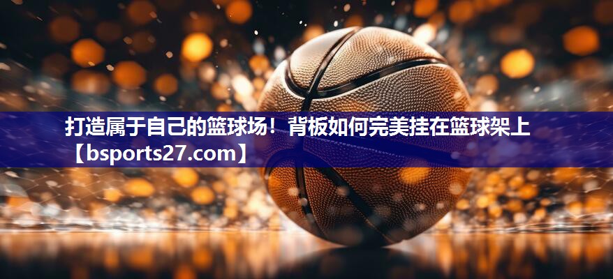 打造属于自己的篮球场！背板如何完美挂在篮球架上