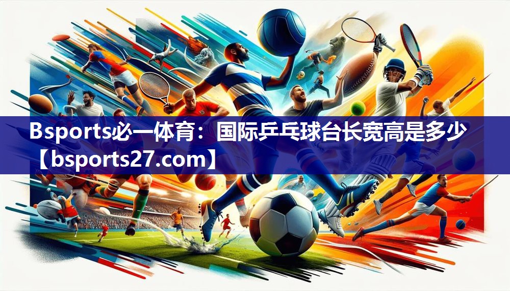 Bsports必一体育：国际乒乓球台长宽高是多少