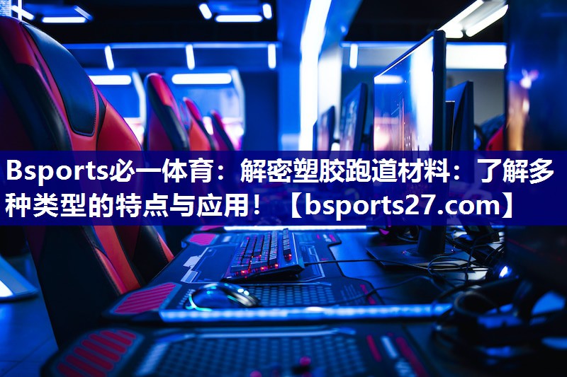 Bsports必一体育：解密塑胶跑道材料：了解多种类型的特点与应用！