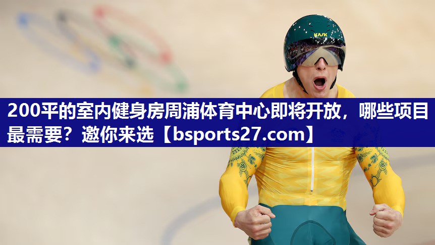 200平的室内健身房周浦体育中心即将开放，哪些项目最需要？邀你来选