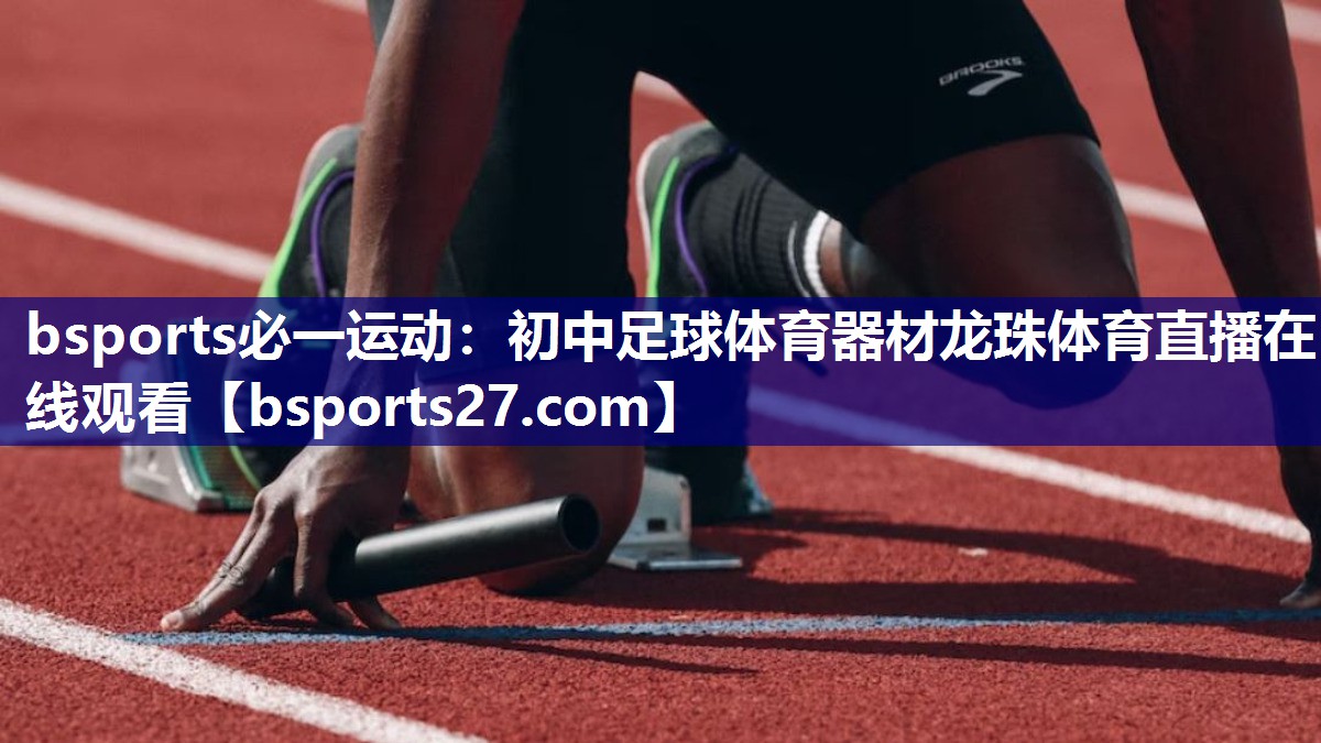 bsports必一运动：初中足球体育器材龙珠体育直播在线观看