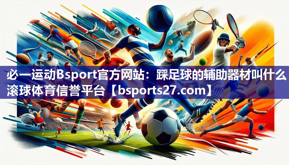 必一运动Bsport官方网站：踩足球的辅助器材叫什么滚球体育信誉平台