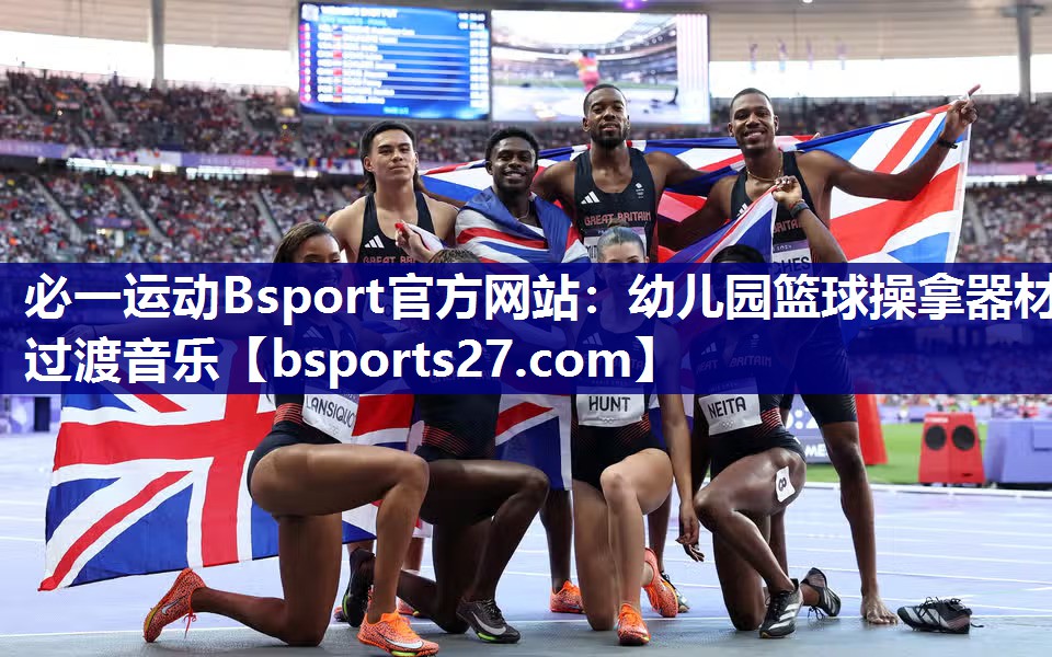 必一运动Bsport官方网站：幼儿园篮球操拿器材过渡音乐