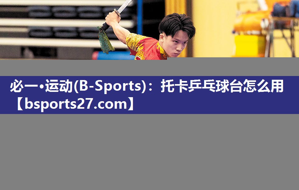必一·运动(B-Sports)：托卡乒乓球台怎么用