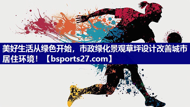 美好生活从绿色开始，市政绿化景观草坪设计改善城市居住环境！