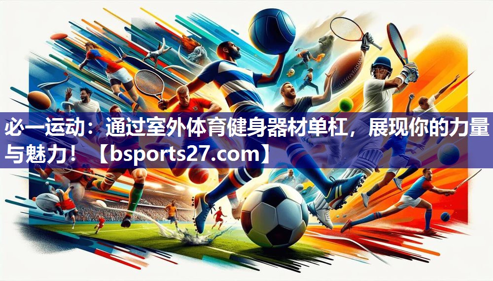 必一运动：通过室外体育健身器材单杠，展现你的力量与魅力！
