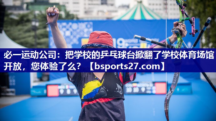 必一运动公司：把学校的乒乓球台掀翻了学校体育场馆开放，您体验了么？