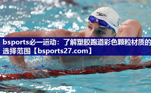 bsports必一运动：了解塑胶跑道彩色颗粒材质的选择范围