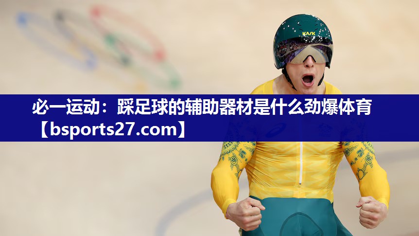 必一运动：踩足球的辅助器材是什么劲爆体育