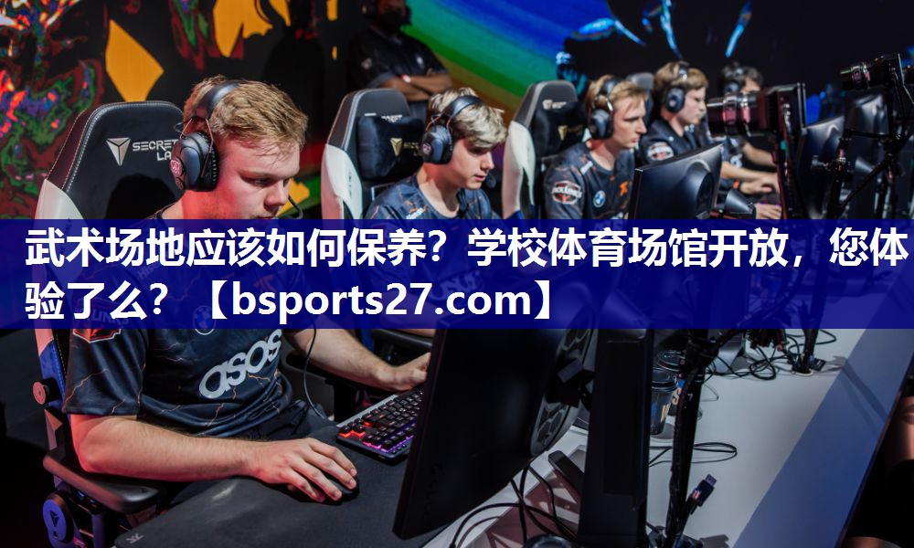 武术场地应该如何保养？学校体育场馆开放，您体验了么？