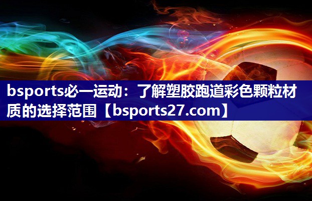 bsports必一运动：了解塑胶跑道彩色颗粒材质的选择范围