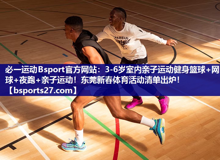 必一运动Bsport官方网站：3-6岁室内亲子运动健身篮球+网球+夜跑+亲子运动！东莞新春体育活动清单出炉！
