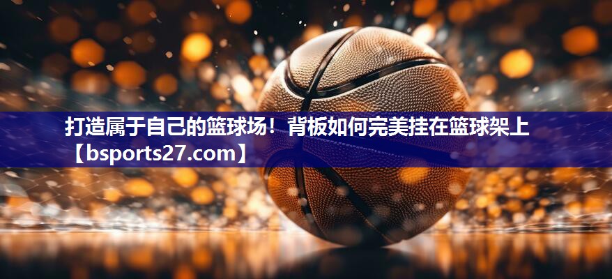打造属于自己的篮球场！背板如何完美挂在篮球架上