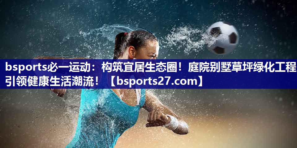 构筑宜居生态圈！庭院别墅草坪绿化工程引领健康生活潮流！