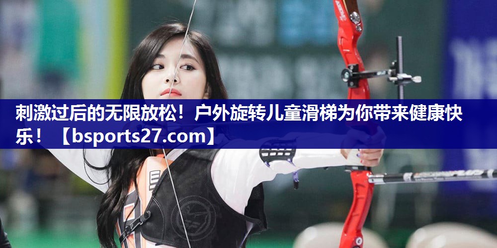 刺激过后的无限放松！户外旋转儿童滑梯为你带来健康快乐！