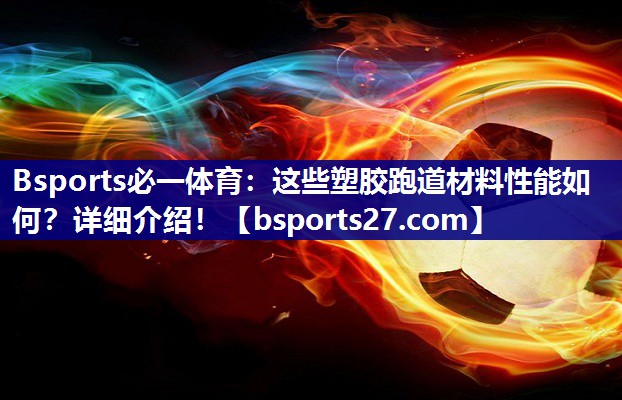 这些塑胶跑道材料性能如何？详细介绍！