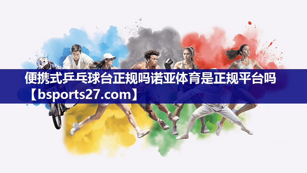 便携式乒乓球台正规吗诺亚体育是正规平台吗