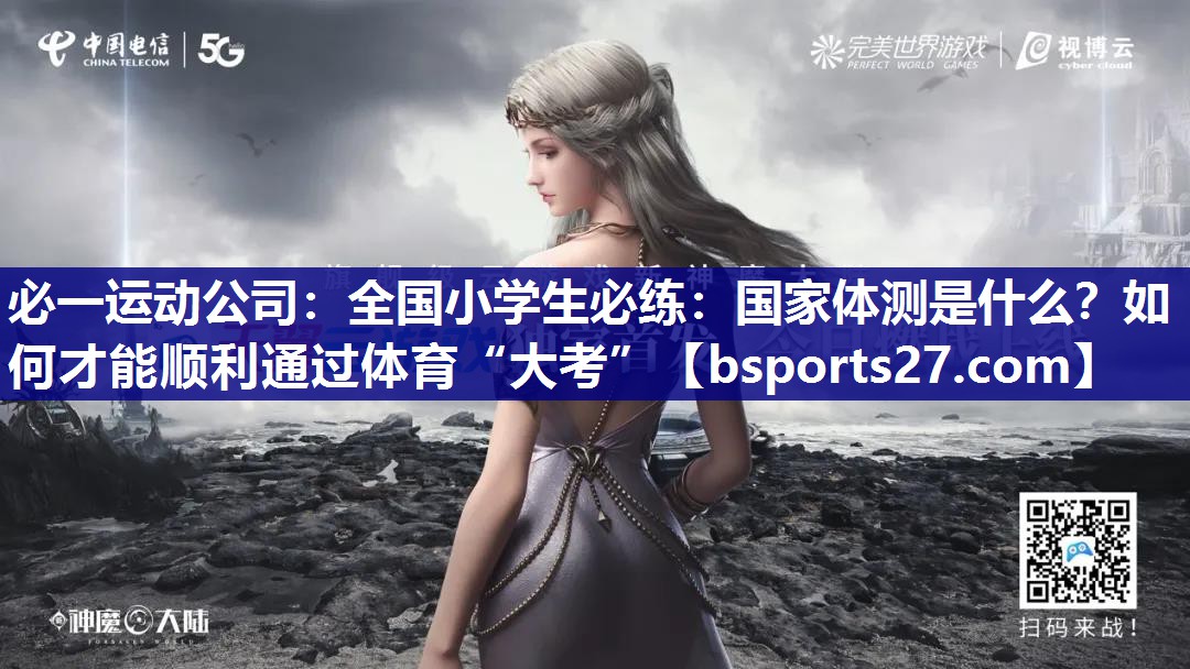 必一运动公司：全国小学生必练：国家体测是什么？如何才能顺利通过体育“大考”