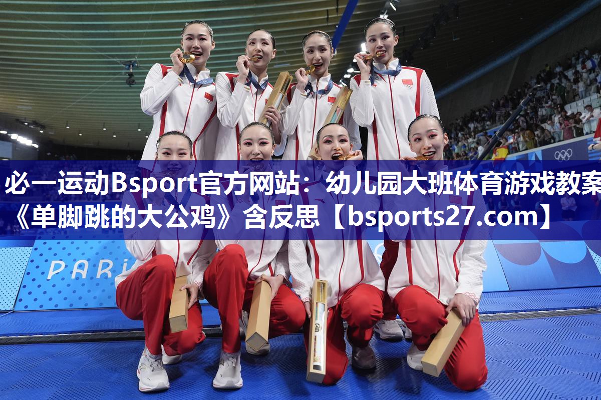 必一运动Bsport官方网站：幼儿园大班体育游戏教案《单脚跳的大公鸡》含反思