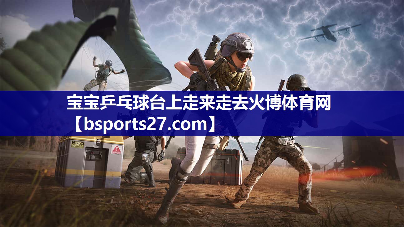 宝宝乒乓球台上走来走去火博体育网