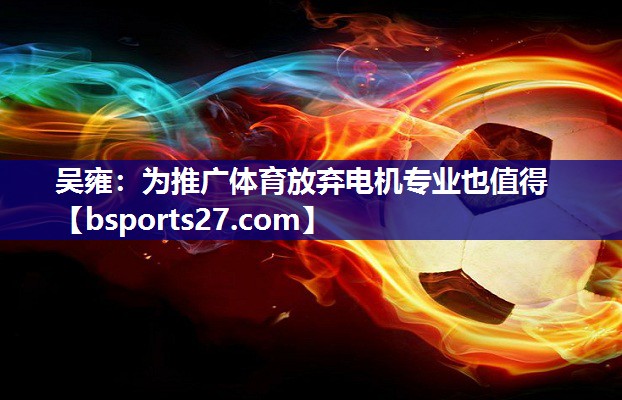 吴雍：为推广体育放弃电机专业也值得