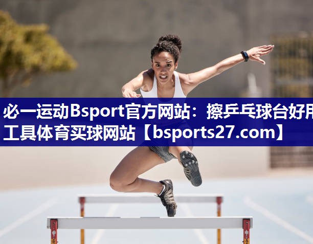 必一运动Bsport官方网站：擦乒乓球台好用工具体育买球网站