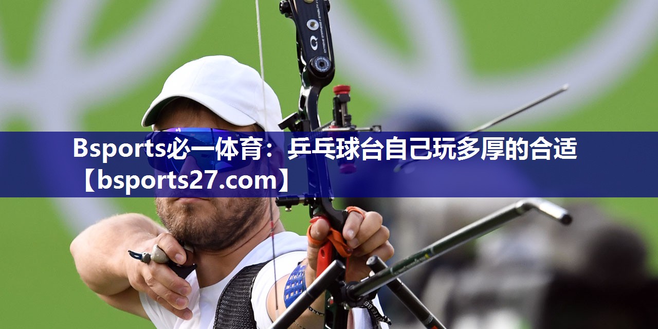 Bsports必一体育：乒乓球台自己玩多厚的合适