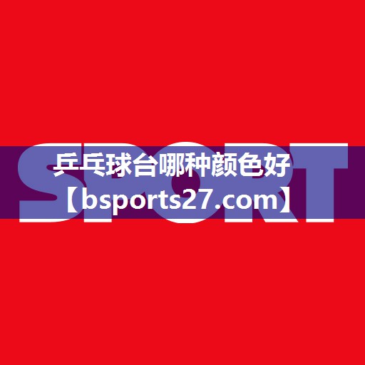乒乓球台哪种颜色好