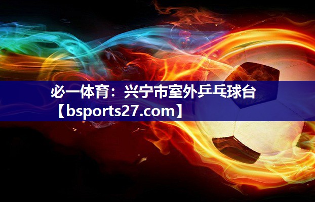 必一体育：兴宁市室外乒乓球台