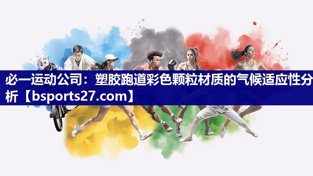 必一运动公司：塑胶跑道彩色颗粒材质的气候适应性分析