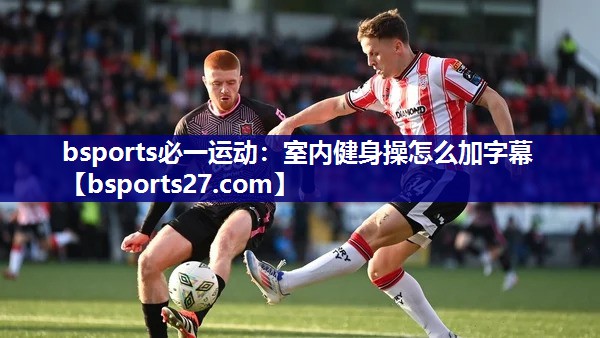 bsports必一运动：室内健身操怎么加字幕