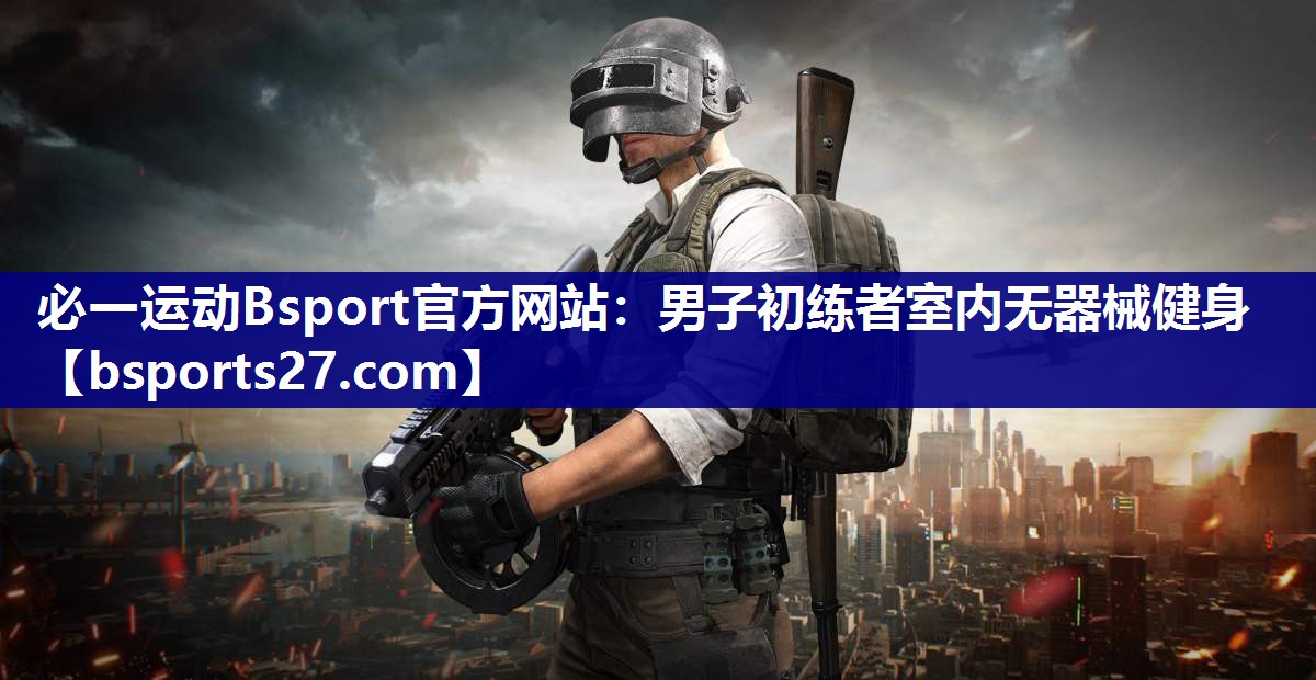 必一运动Bsport官方网站：男子初练者室内无器械健身