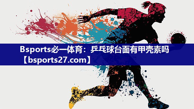 Bsports必一体育：乒乓球台面有甲壳素吗