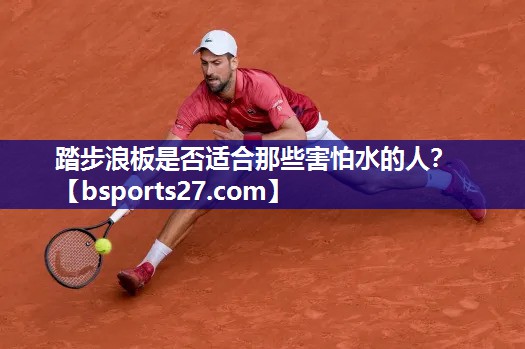 踏步浪板是否适合那些害怕水的人？