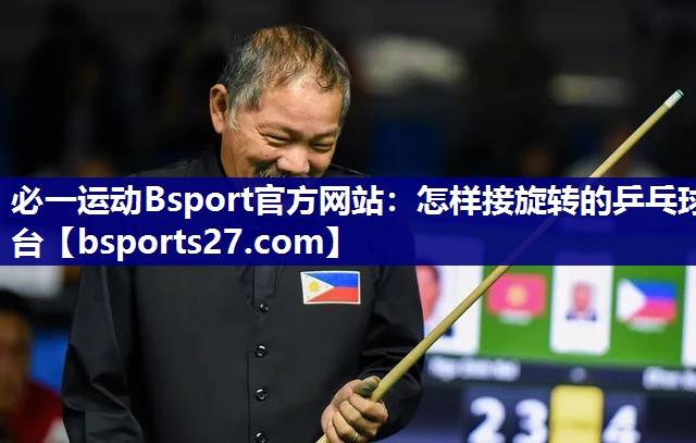 必一运动Bsport官方网站：怎样接旋转的乒乓球台
