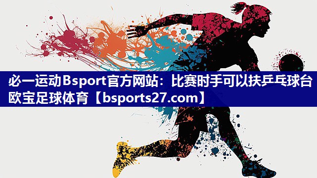 必一运动Bsport官方网站：比赛时手可以扶乒乓球台欧宝足球体育