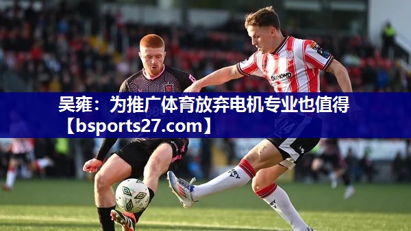 吴雍：为推广体育放弃电机专业也值得