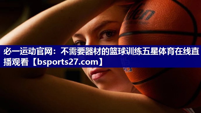 必一运动官网：不需要器材的篮球训练五星体育在线直播观看