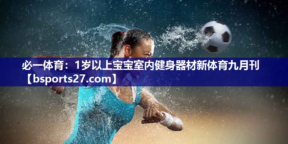 必一体育：1岁以上宝宝室内健身器材新体育九月刊