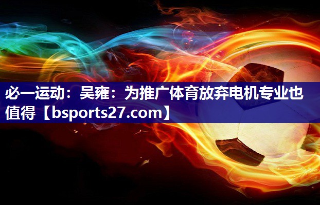 必一运动：吴雍：为推广体育放弃电机专业也值得