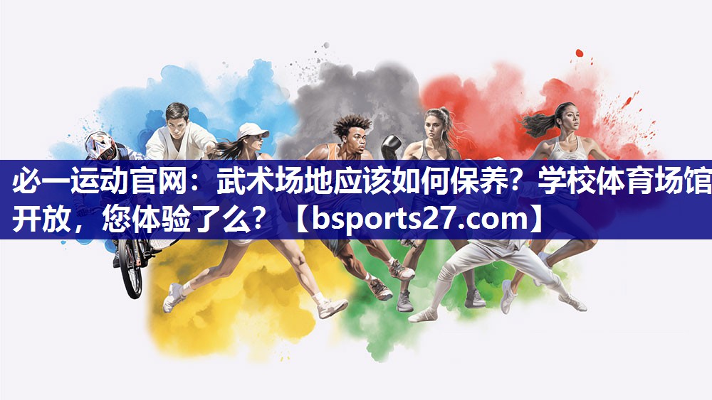 必一运动官网：武术场地应该如何保养？学校体育场馆开放，您体验了么？