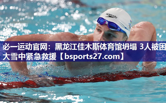 必一运动官网：黑龙江佳木斯体育馆坍塌 3人被困 大雪中紧急救援