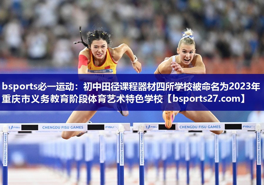 bsports必一运动：初中田径课程器材四所学校被命名为2023年重庆市义务教育阶段体育艺术特色学校