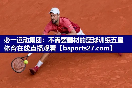 必一运动集团：不需要器材的篮球训练五星体育在线直播观看