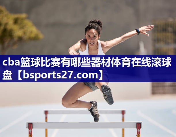 cba篮球比赛有哪些器材体育在线滚球盘