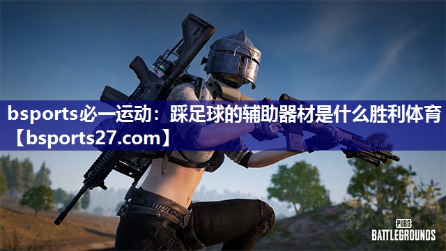 bsports必一运动：踩足球的辅助器材是什么胜利体育