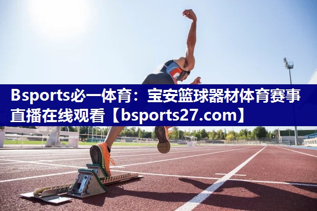Bsports必一体育：宝安篮球器材体育赛事直播在线观看