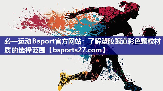 必一运动Bsport官方网站：了解塑胶跑道彩色颗粒材质的选择范围