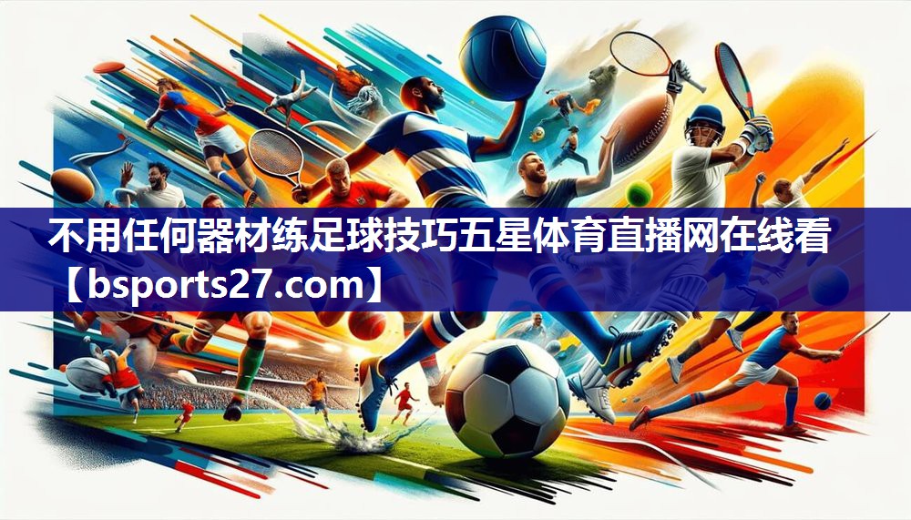 不用任何器材练足球技巧五星体育直播网在线看