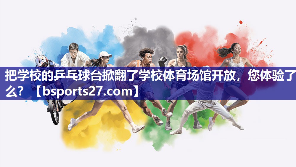 把学校的乒乓球台掀翻了学校体育场馆开放，您体验了么？